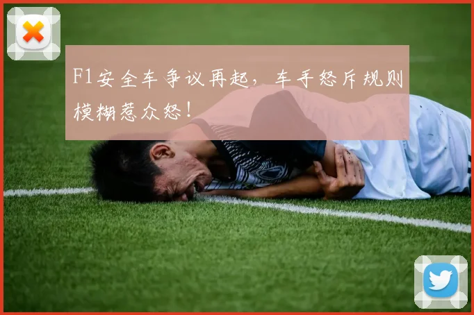 F1安全车争议再起,车手怒斥规则模糊惹众怒!