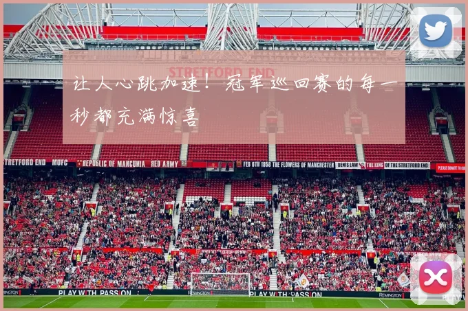 让人心跳加速！冠军巡回赛的每一秒都充满惊喜