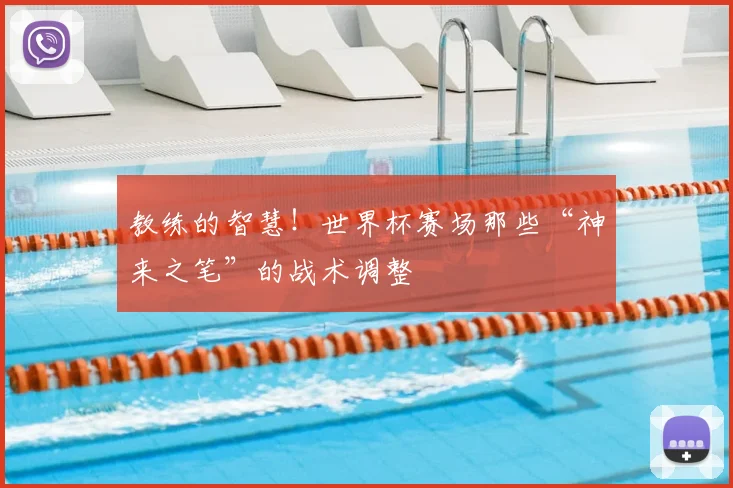教练的智慧!世界杯赛场那些“神来之笔”的战术调整