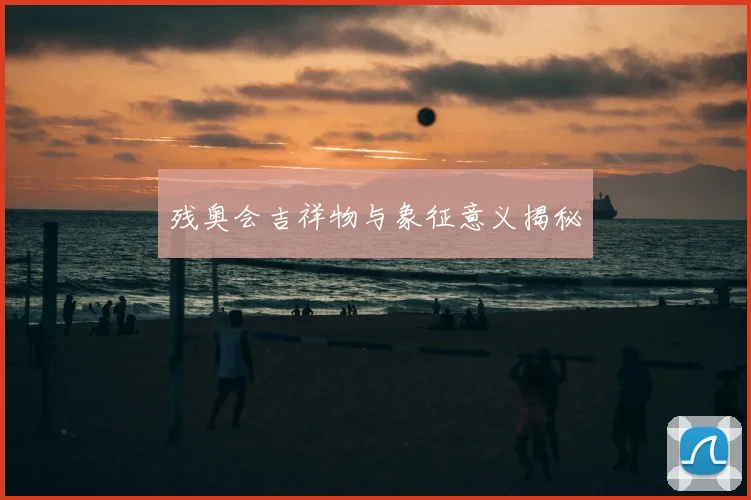 残奥会吉祥物与象征意义揭秘