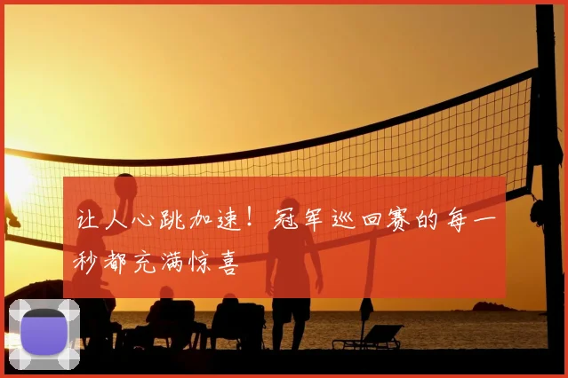 让人心跳加速!冠军巡回赛的每一秒都充满惊喜