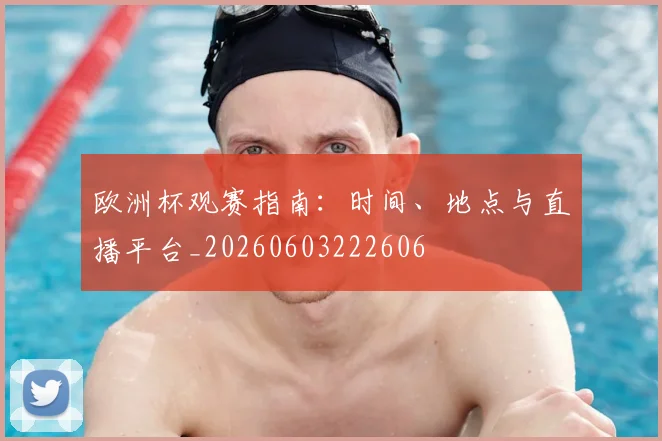 欧洲杯观赛指南:时间、地点与直播平台_20260603222606