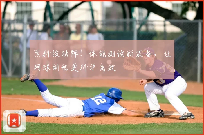 黑科技助阵！体能测试新装备，让网球训练更科学高效