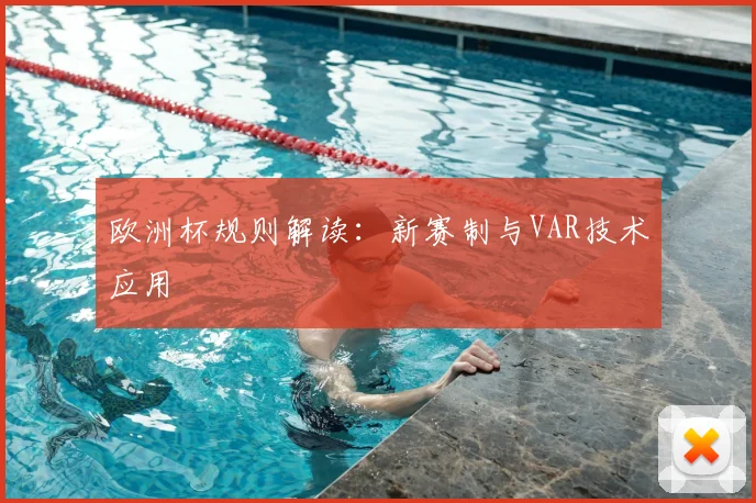 欧洲杯规则解读：新赛制与VAR技术应用