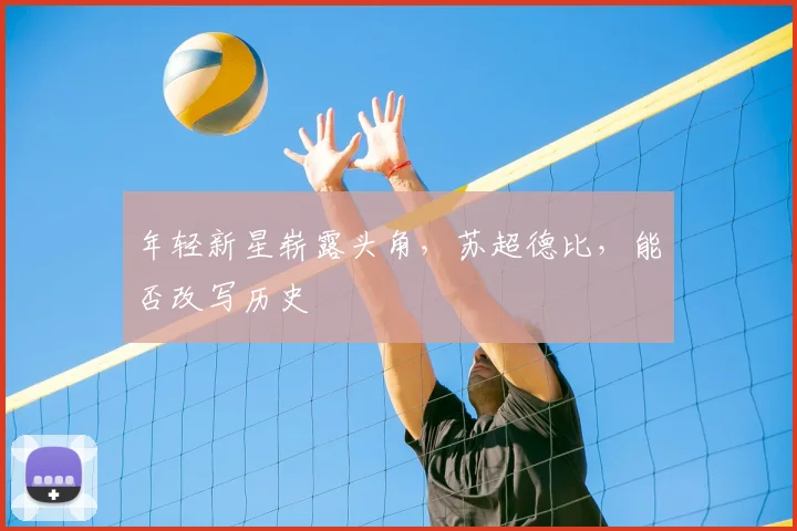 年轻新星崭露头角,苏超德比,能否改写历史