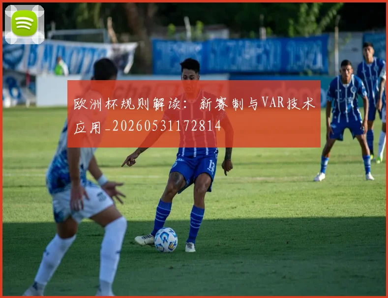 欧洲杯规则解读:新赛制与VAR技术应用_20260531172814